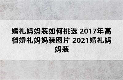 婚礼妈妈装如何挑选 2017年高档婚礼妈妈装图片 2021婚礼妈妈装